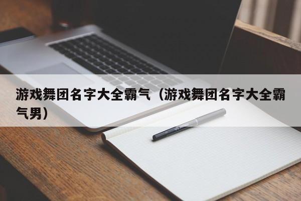 游戏舞团名字大全霸气（游戏舞团名字大全霸气男）