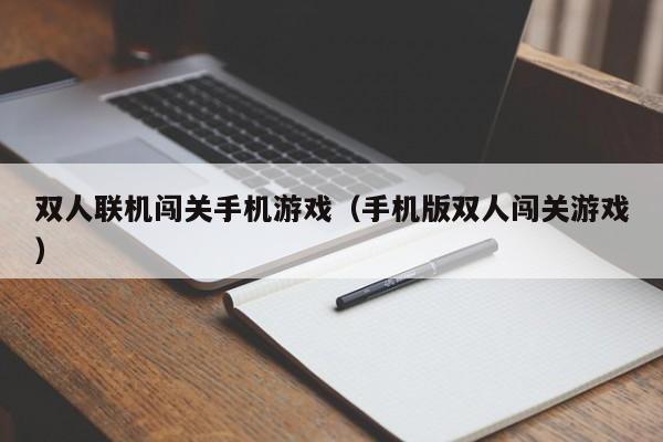 双人联机闯关手机游戏（手机版双人闯关游戏）