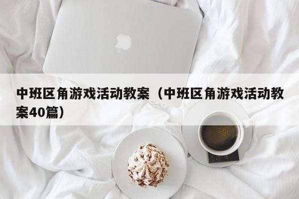 中班区角游戏活动教案（中班区角游戏活动教案40篇）