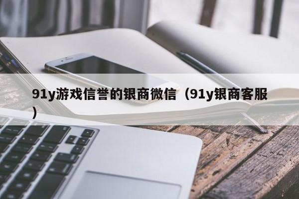 91y游戏信誉的银商微信（91y银商客服）