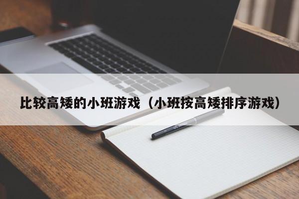 比较高矮的小班游戏（小班按高矮排序游戏）