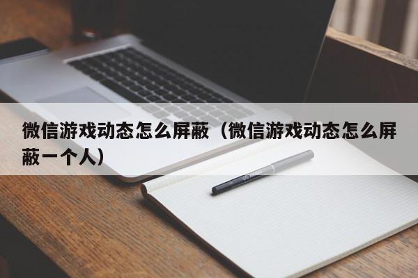 微信游戏动态怎么屏蔽（微信游戏动态怎么屏蔽一个人）