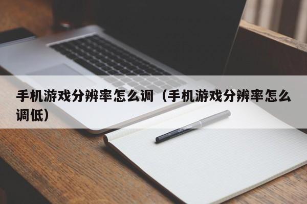 手机游戏分辨率怎么调（手机游戏分辨率怎么调低）