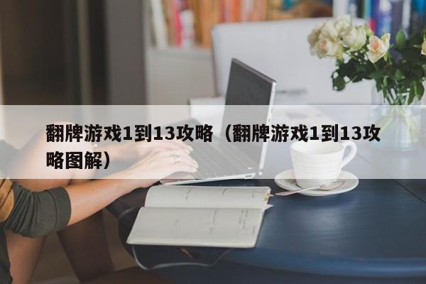 翻牌游戏1到13攻略（翻牌游戏1到13攻略图解）