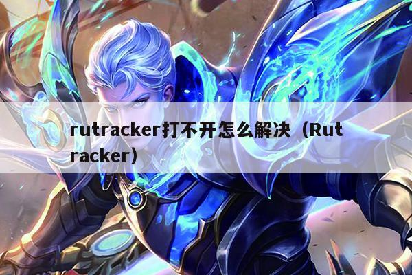 rutracker打不开怎么解决（Rutracker）