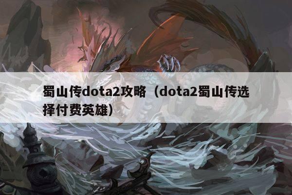 蜀山传dota2攻略（dota2蜀山传选择付费英雄）