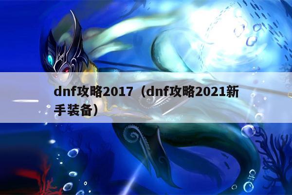 dnf攻略2017（dnf攻略2021新手装备）