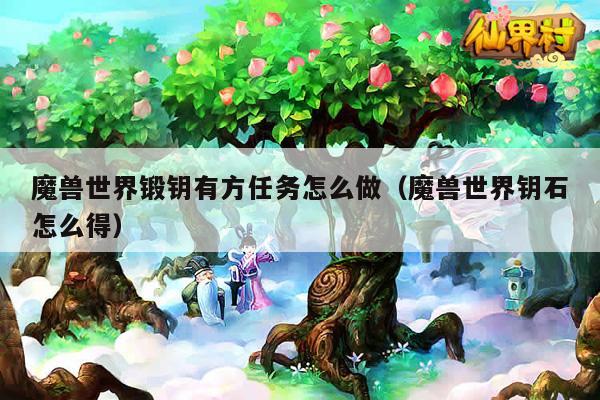 魔兽世界锻钥有方任务怎么做（魔兽世界钥石怎么得）