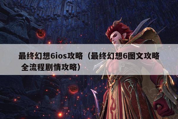 最终幻想6ios攻略（最终幻想6图文攻略 全流程剧情攻略）