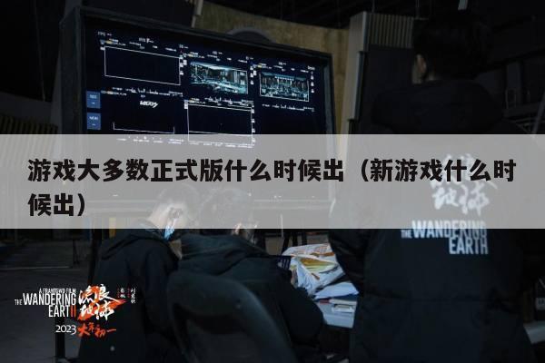 游戏大多数正式版什么时候出（新游戏什么时候出）