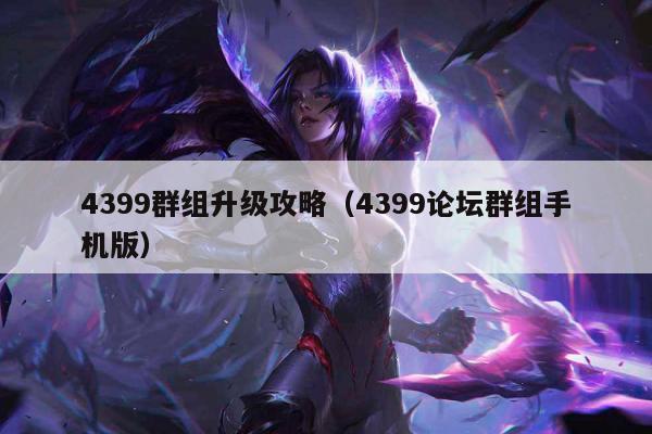 4399群组升级攻略（4399论坛群组手机版）