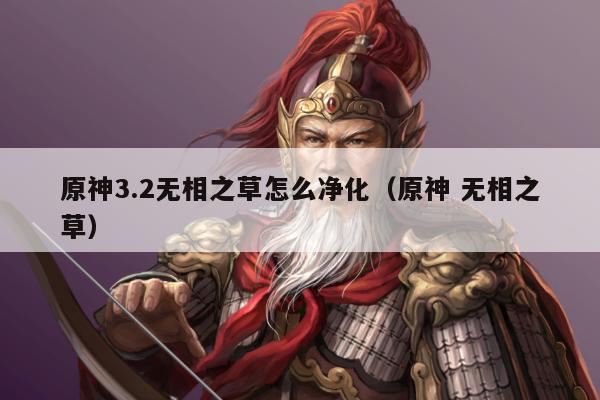 原神3.2无相之草怎么净化（原神 无相之草）