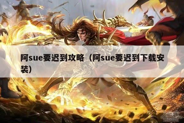 阿sue要迟到攻略（阿sue要迟到下载安装）