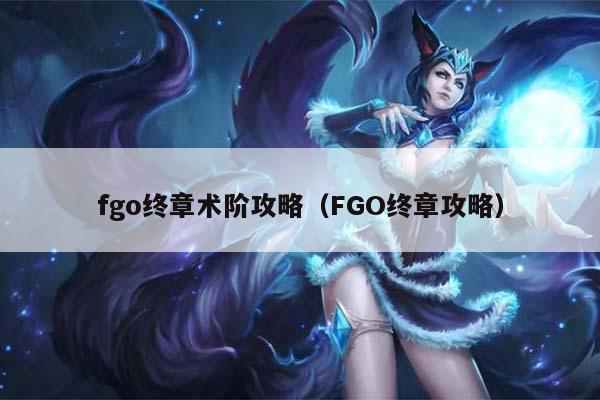 fgo终章术阶攻略（FGO终章攻略）